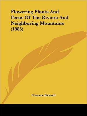 Flowering Plants And Ferns Of The Riviera And Neighboring Mountains (1885) de Clarence Bicknell