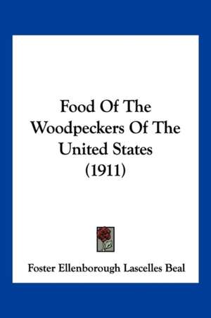 Food Of The Woodpeckers Of The United States (1911) de Foster Ellenborough Lascelles Beal