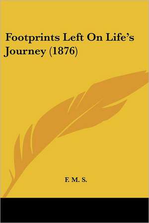 Footprints Left On Life's Journey (1876) de F. M. S.