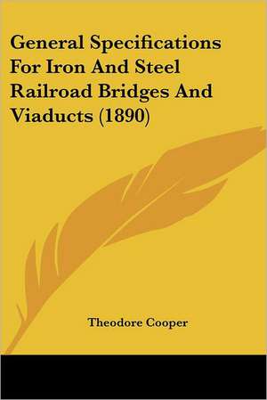 General Specifications For Iron And Steel Railroad Bridges And Viaducts (1890) de Theodore Cooper