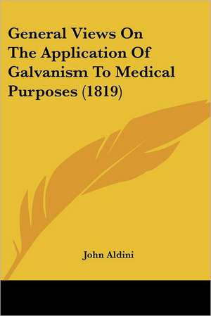 General Views On The Application Of Galvanism To Medical Purposes (1819) de John Aldini