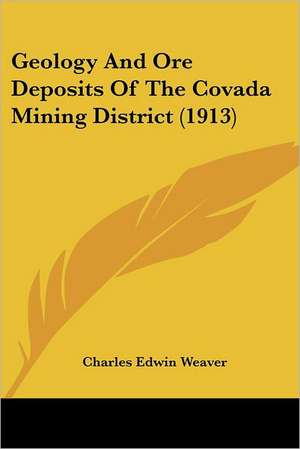 Geology And Ore Deposits Of The Covada Mining District (1913) de Charles Edwin Weaver