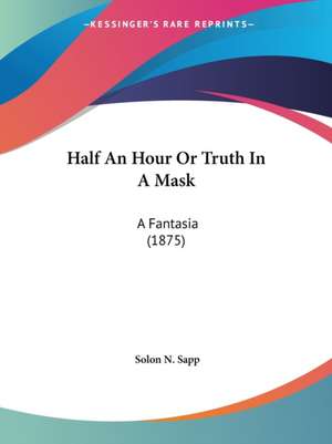 Half An Hour Or Truth In A Mask de Solon N. Sapp