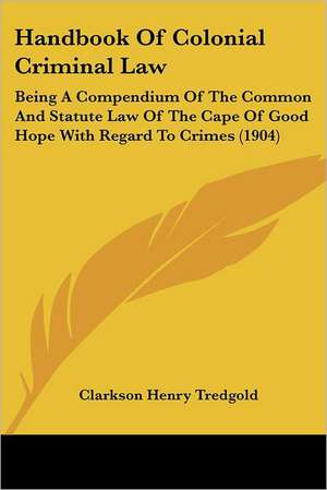 Handbook Of Colonial Criminal Law de Clarkson Henry Tredgold