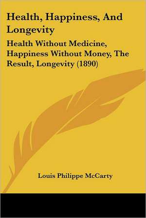 Health, Happiness, And Longevity de Louis Philippe McCarty