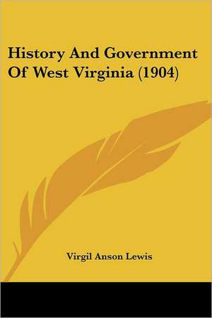 History And Government Of West Virginia (1904) de Virgil Anson Lewis