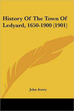 History Of The Town Of Ledyard, 1650-1900 (1901) de John Avery