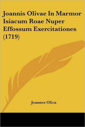 Joannis Olivae In Marmor Isiacum Roae Nuper Effossum Exercitationes (1719) de Joannes Oliva