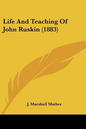 Life And Teaching Of John Ruskin (1883) de J. Marshall Mather