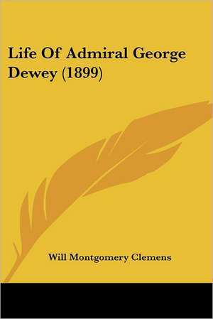 Life Of Admiral George Dewey (1899) de Will Montgomery Clemens