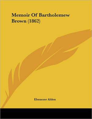 Memoir Of Bartholemew Brown (1862) de Ebenezer Alden