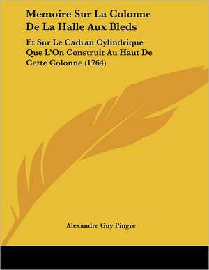 Memoire Sur La Colonne De La Halle Aux Bleds de Alexandre Guy Pingre