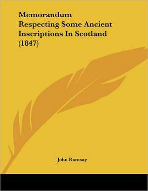 Memorandum Respecting Some Ancient Inscriptions In Scotland (1847) de John Ramsay