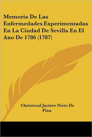 Memoria De Las Enfermedades Experimentadas En La Ciudad De Sevilla En El Ano De 1786 (1787) de Christoval Jacinto Nieto De Pina