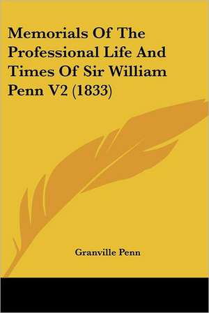 Memorials Of The Professional Life And Times Of Sir William Penn V2 (1833) de Granville Penn