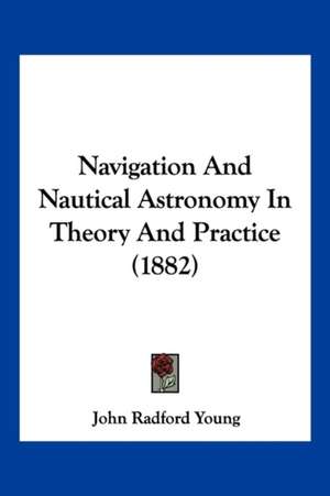 Navigation And Nautical Astronomy In Theory And Practice (1882) de John Radford Young