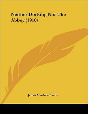 Neither Dorking Nor The Abbey (1910) de James Matthew Barrie