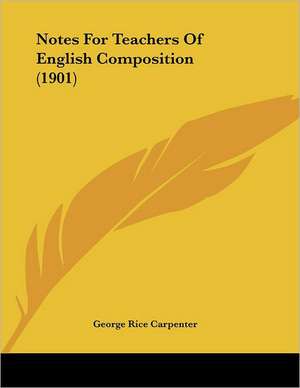 Notes For Teachers Of English Composition (1901) de George Rice Carpenter