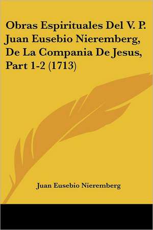 Obras Espirituales Del V. P. Juan Eusebio Nieremberg, De La Compania De Jesus, Part 1-2 (1713) de Juan Eusebio Nieremberg