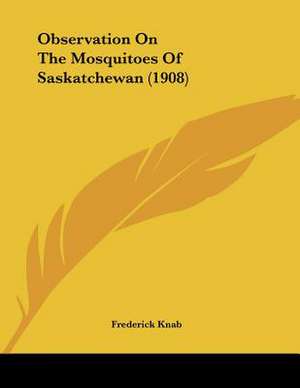 Observation On The Mosquitoes Of Saskatchewan (1908) de Frederick Knab