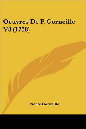 Oeuvres De P. Corneille V8 (1758) de Pierre Corneille