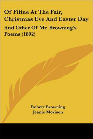 Of Fifine At The Fair, Christmas Eve And Easter Day de Robert Browning