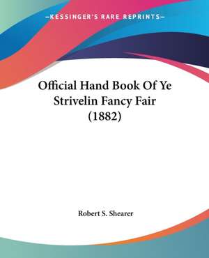 Official Hand Book Of Ye Strivelin Fancy Fair (1882) de Robert S. Shearer