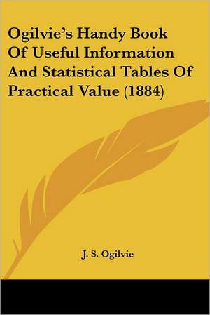 Ogilvie's Handy Book Of Useful Information And Statistical Tables Of Practical Value (1884) de J. S. Ogilvie