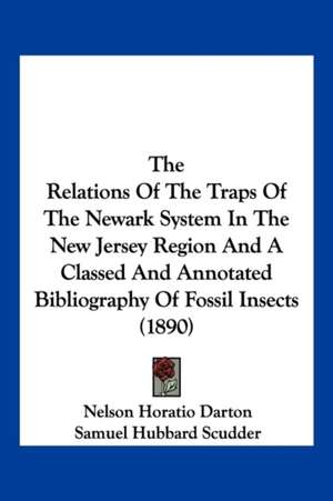 The Relations Of The Traps Of The Newark System In The New Jersey Region And A Classed And Annotated Bibliography Of Fossil Insects (1890) de Nelson Horatio Darton