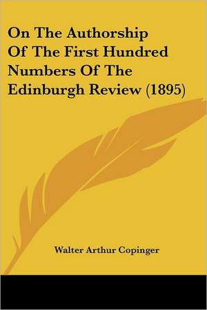 On The Authorship Of The First Hundred Numbers Of The Edinburgh Review (1895) de Walter Arthur Copinger