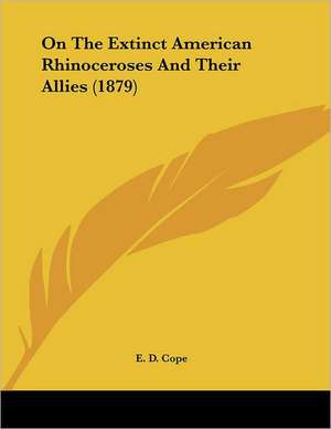 On The Extinct American Rhinoceroses And Their Allies (1879) de E. D. Cope