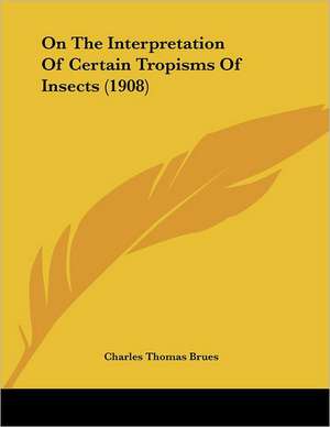 On The Interpretation Of Certain Tropisms Of Insects (1908) de Charles Thomas Brues