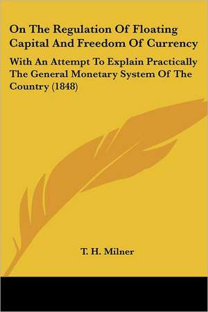 On The Regulation Of Floating Capital And Freedom Of Currency de T. H. Milner