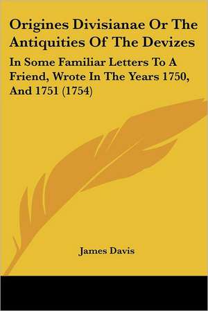 Origines Divisianae Or The Antiquities Of The Devizes de James Davis