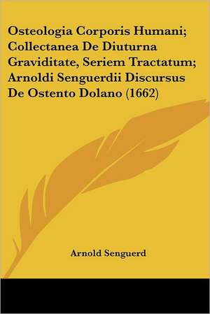 Osteologia Corporis Humani; Collectanea De Diuturna Graviditate, Seriem Tractatum; Arnoldi Senguerdii Discursus De Ostento Dolano (1662) de Arnold Senguerd