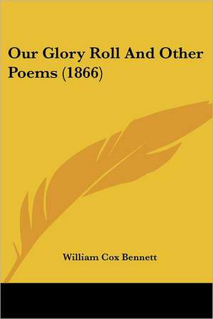 Our Glory Roll And Other Poems (1866) de William Cox Bennett