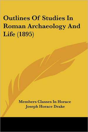 Outlines Of Studies In Roman Archaeology And Life (1895) de Members Classes In Horace