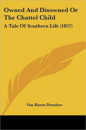 Owned And Disowned Or The Chattel Child de Van Buren Denslow