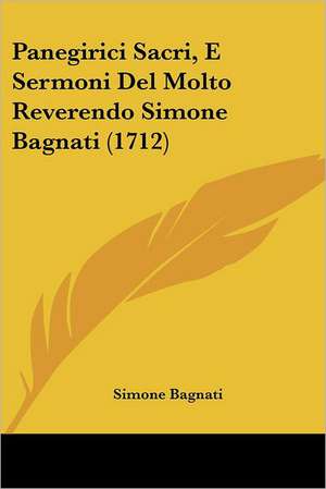 Panegirici Sacri, E Sermoni Del Molto Reverendo Simone Bagnati (1712) de Simone Bagnati