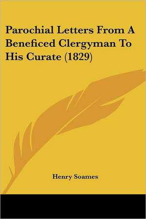 Parochial Letters From A Beneficed Clergyman To His Curate (1829) de Henry Soames