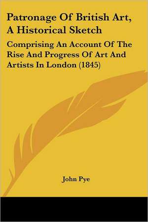 Patronage Of British Art, A Historical Sketch de John Pye