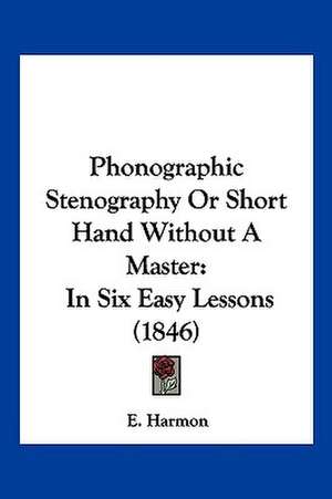 Phonographic Stenography Or Short Hand Without A Master de E. Harmon