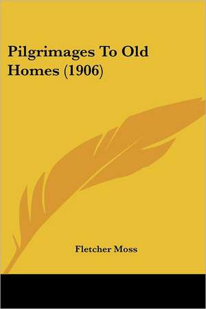 Pilgrimages To Old Homes (1906) de Fletcher Moss