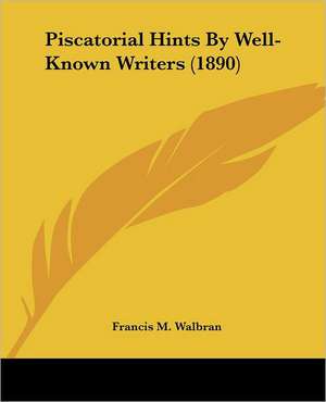 Piscatorial Hints By Well-Known Writers (1890) de Francis M. Walbran