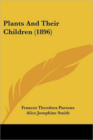 Plants And Their Children (1896) de Frances Theodora Parsons