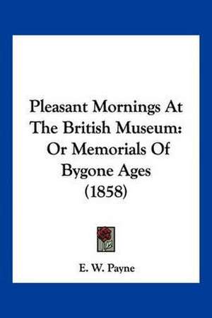 Pleasant Mornings At The British Museum de E. W. Payne