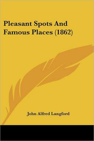 Pleasant Spots And Famous Places (1862) de John Alfred Langford