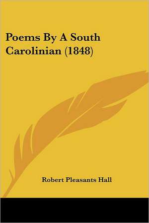 Poems By A South Carolinian (1848) de Robert Pleasants Hall