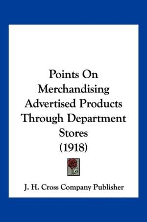 Points On Merchandising Advertised Products Through Department Stores (1918) de J. H. Cross Company Publisher