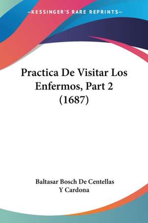 Practica De Visitar Los Enfermos, Part 2 (1687) de Baltasar Bosch de Centellas Y Cardona